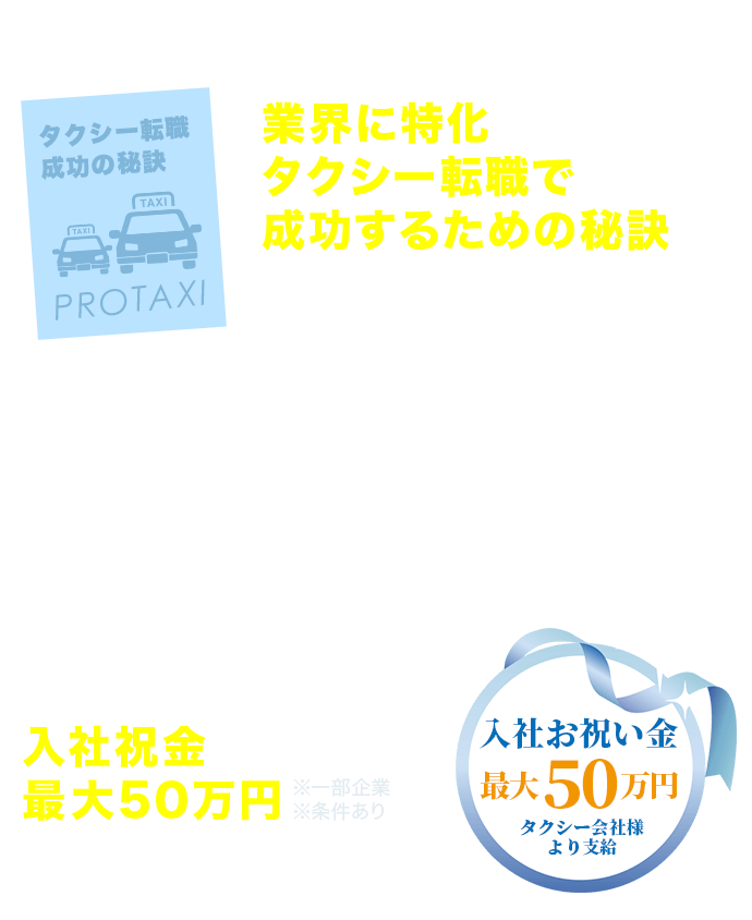 お問い合わせいただいた方には 業界に特化タクシー転職で成功するための秘訣無料プレゼント 転職に成功された方には タクシー会社様より入社祝金最大51万円プレゼント